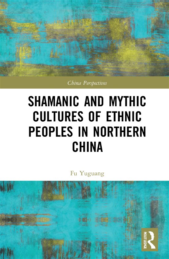 Cover for Fu Yuguang · Shamanic and Mythic Cultures of Ethnic Peoples in Northern China - China Perspectives (Bog) (2020)