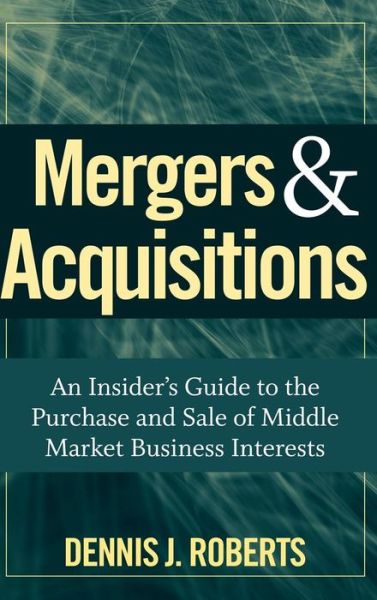 Cover for Dennis J. Roberts · Mergers &amp; Acquisitions: An Insider's Guide to the Purchase and Sale of Middle Market Business Interests (Hardcover Book) (2009)
