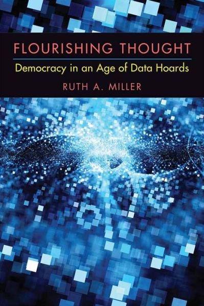 Cover for Ruth A. Miller · Flourishing Thought: Democracy in an Age of Data Hoards (Hardcover bog) (2016)