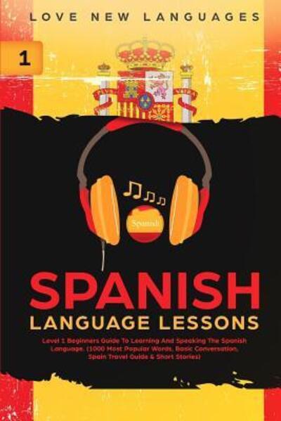 Cover for Love New Languages · Spanish Language Lessons: Level 1 Beginners Guide To Learning And Speaking The Spanish Language (1000 Most Popular Words, Basic Conversation, Spain Travel Guide &amp; Short Stories) (Paperback Book) (2019)