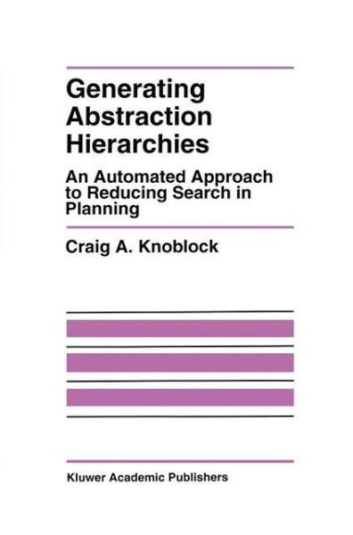 Craig A. Knoblock · Generating Abstraction Hierarchies: An Automated Approach to Reducing Search in Planning - The Springer International Series in Engineering and Computer Science (Hardcover Book) [1993 edition] (1993)