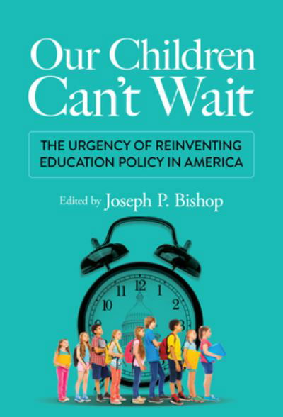 Cover for Joseph P. Bishop · Our Children Can't Wait: The Urgency of Reinventing Education Policy in America (Paperback Book) (2022)