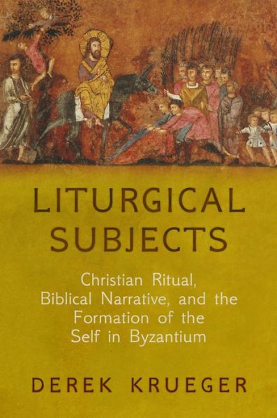Cover for Derek Krueger · Liturgical Subjects: Christian Ritual, Biblical Narrative, and the Formation of the Self in Byzantium - Divinations: Rereading Late Ancient Religion (Paperback Book) (2018)