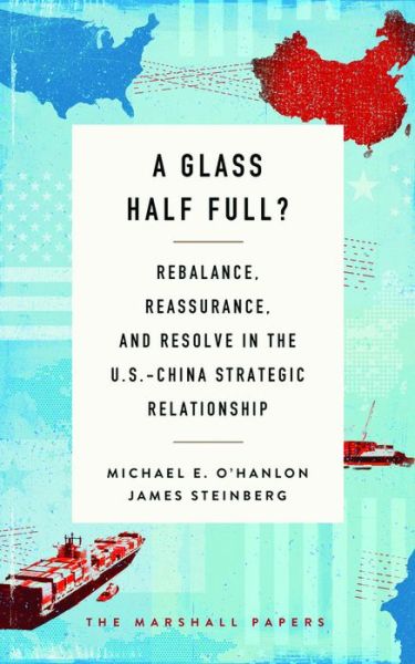 Cover for Michael E. O'Hanlon · A Glass Half Full?: Rebalance, Reassurance, and Resolve in the U.S.-China Strategic Relationship - The Marshall Papers (Paperback Book) (2017)