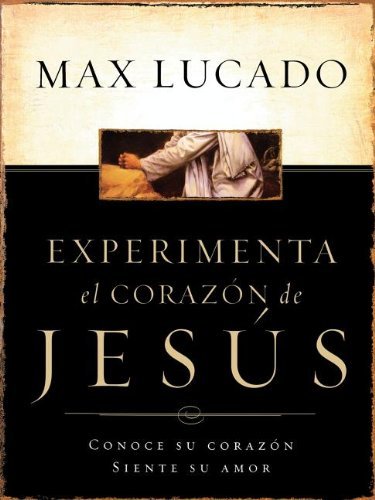 Cover for Max Lucado · Experimente El Corazón De Jesús: Conozca Su Corazón, Sienta Su Amor (Paperback Bog) [Spanish edition] (2004)