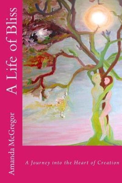 Cover for Miss Amanda McGregor · A Life of Bliss A Journey into the Heart of Creation (Paperback Book) (2016)