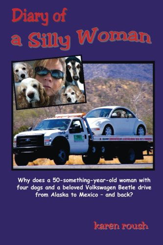 Cover for Karen Roush · Diary of a Silly Woman: Why Does a 50-something-year-old Woman with Four Dogs and a Beloved Volkswagen Beetle Drive from Alaska to Mexico and Back? (Tales of Wanderlust) (Paperback Book) (2014)