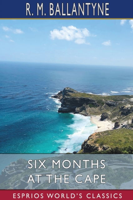 Cover for Ballantyne R. M. Ballantyne · Six Months at the Cape (Esprios Classics) (Paperback Book) (2024)