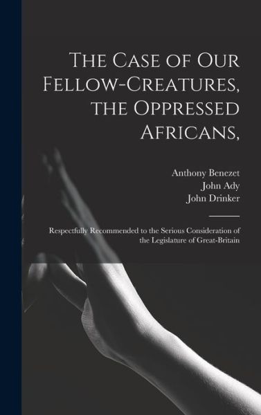 Cover for Anthony 1713-1784 Benezet · The Case of Our Fellow-creatures, the Oppressed Africans, (Hardcover Book) (2021)