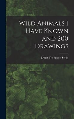 Cover for Ernest Thompson 1860-1946 Seton · Wild Animals I Have Known and 200 Drawings [microform] (Hardcover Book) (2021)