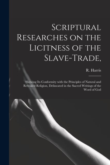 Cover for R (Raymund) Harris · Scriptural Researches on the Licitness of the Slave-trade, (Paperback Book) (2021)