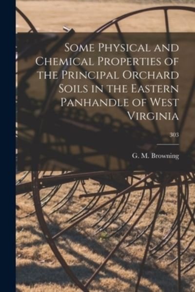 Cover for G M Browning · Some Physical and Chemical Properties of the Principal Orchard Soils in the Eastern Panhandle of West Virginia; 303 (Taschenbuch) (2021)