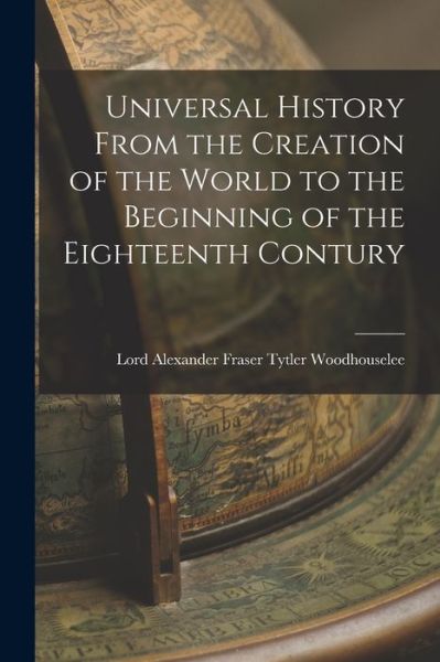 Cover for Lord Woodho Alexander Fraser Tytler · Universal History from the Creation of the World to the Beginning of the Eighteenth Contury (Book) (2022)