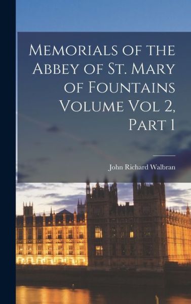 Cover for John Richard Walbran · Memorials of the Abbey of St. Mary of Fountains Volume Vol 2, Part 1 (Book) (2022)