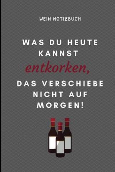 Cover for Sommelier Notizbuch · Was Du Heute Kannst Entkorken, Das Verschiebe Nicht Aus Morgen! Wein Notizbuch (Paperback Book) (2019)