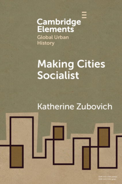 Cover for Zubovich, Katherine (University at Buffalo, State University of New York) · Making Cities Socialist - Elements in Global Urban History (Paperback Book) (2024)