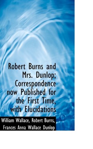 Cover for William Wallace · Robert Burns and Mrs. Dunlop; Correspondence Now Published for the First Time, with Elucidations (Paperback Book) (2009)