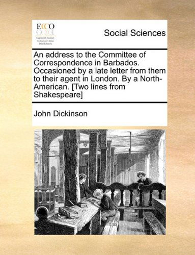 Cover for John Dickinson · An  Address to the Committee of Correspondence in Barbados. Occasioned by a Late Letter from Them to Their Agent in London. by a North-american. [two (Paperback Book) (2010)