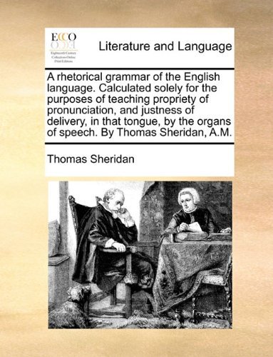 Cover for Thomas Sheridan · A Rhetorical Grammar of the English Language. Calculated Solely for the Purposes of Teaching Propriety of Pronunciation, and Justness of Delivery, in ... Organs of Speech. by Thomas Sheridan, A.m. (Paperback Book) (2010)