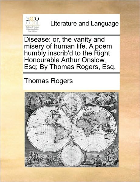 Cover for Thomas Rogers · Disease: Or, the Vanity and Misery of Human Life. a Poem Humbly Inscrib'd to the Right Honourable Arthur Onslow, Esq; by Thomas (Paperback Book) (2010)