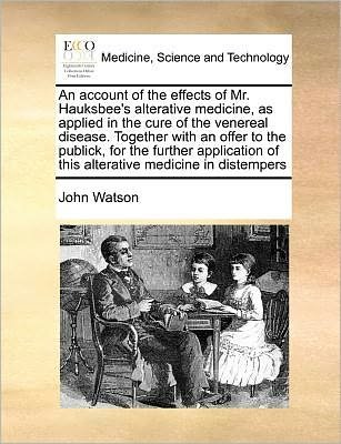 Cover for John Watson · An Account of the Effects of Mr. Hauksbee's Alterative Medicine, As Applied in the Cure of the Venereal Disease. Together with an Offer to the Publick, F (Paperback Bog) (2010)
