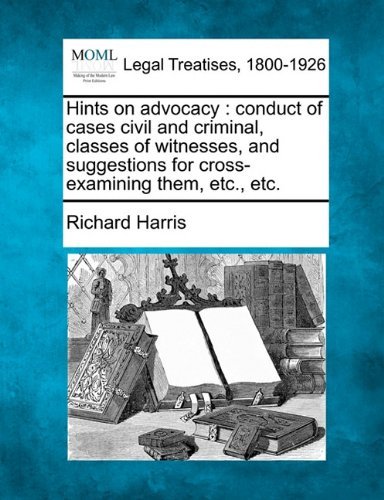 Hints on Advocacy: Conduct of Cases Civil and Criminal, Classes of Witnesses, and Suggestions for Cross-examining Them, Etc. Etc. - Richard Harris - Kirjat - Gale, Making of Modern Law - 9781240044108 - maanantai 20. joulukuuta 2010
