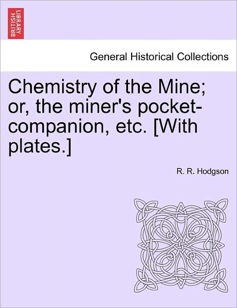 Cover for R R Hodgson · Chemistry of the Mine; Or, the Miner's Pocket-companion, Etc. [with Plates.] (Pocketbok) (2011)