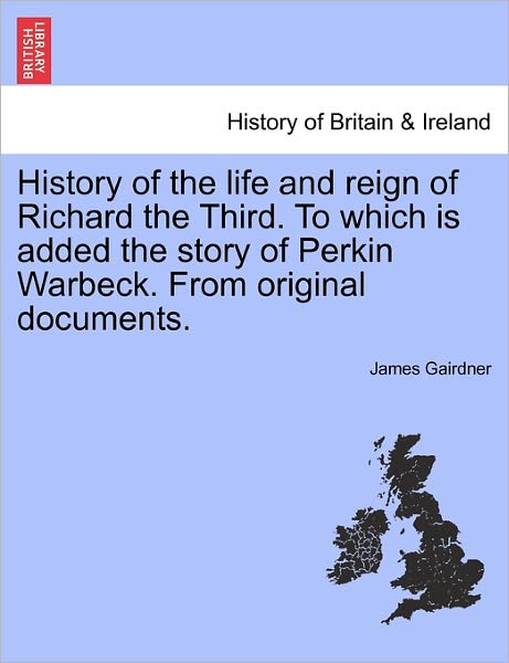 Cover for James Gairdner · History of the Life and Reign of Richard the Third. to Which is Added the Story of Perkin Warbeck. from Original Documents. (Paperback Book) (2011)