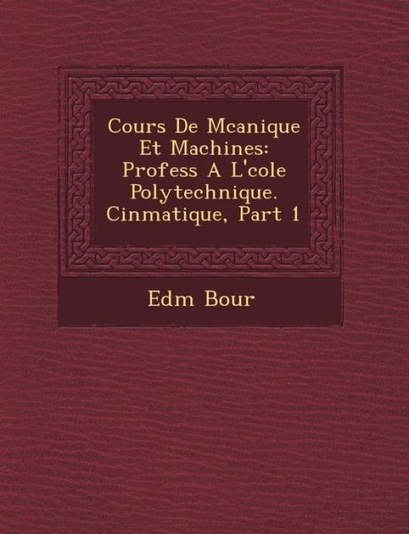 Cover for Edm Bour · Cours De M Canique et Machines: Profess a L' Cole Polytechnique. Cin Matique, Part 1 (Paperback Bog) (2012)