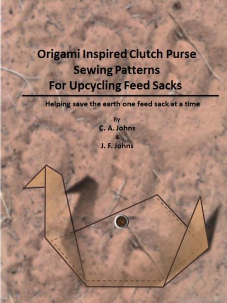 Cover for J F Johns · Origami Inspired Clutch Purse Sewing Patterns for Upcycling Feed Sacks (Taschenbuch) (2015)