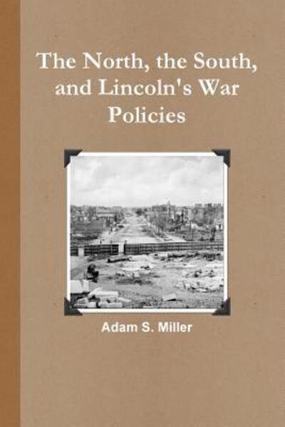 The North, the South, and Lincoln's War Policies - Adam S. Miller - Books - Lulu.com - 9781329554108 - September 14, 2015