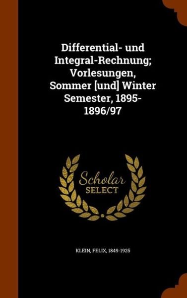 Cover for Felix Klein · Differential- Und Integral-Rechnung; Vorlesungen, Sommer [Und] Winter Semester, 1895-1896/97 (Hardcover Book) (2015)