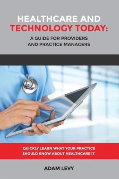 Cover for Adam Levy · Healthcare and Technology Today: A Guide for Providers and Practice Managers (Paperback Book) (2016)