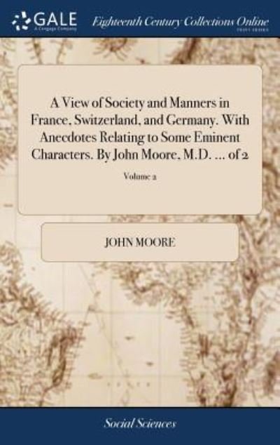 Cover for John Moore · A View of Society and Manners in France, Switzerland, and Germany. With Anecdotes Relating to Some Eminent Characters. By John Moore, M.D. ... of 2; Volume 2 (Hardcover Book) (2018)