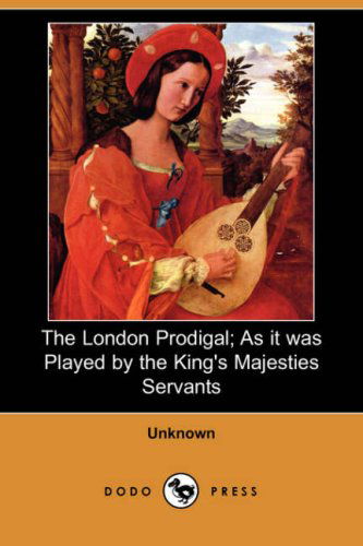 The London Prodigal; As It Was Played by the King's Majesties Servants (Dodo Press) - Unknown (Author) - Książki - Dodo Press - 9781406550108 - 24 sierpnia 2007