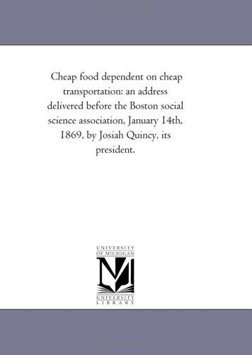 Cheap Food Dependent on Cheap Transportation: an Address Delivered Before the Boston Social Science Association, January 14th, 1869, by Josiah Quincy, Its President. - Michigan Historical Reprint Series - Książki - Scholarly Publishing Office, University  - 9781418191108 - 19 sierpnia 2011