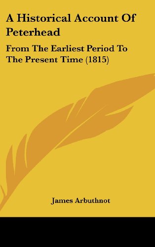 A Historical Account of Peterhead: from the Earliest Period to the Present Time (1815) - James Arbuthnot - Books - Kessinger Publishing, LLC - 9781436937108 - August 18, 2008