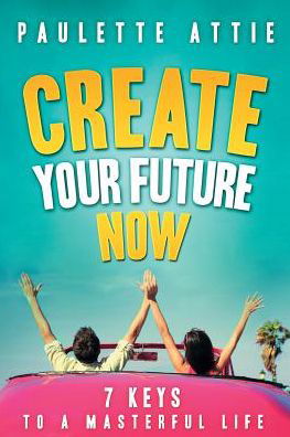 Cover for Paulette Attie · Create Your Future Now, 7 Keys to a Masterful Life (Paperback Bog) (2009)