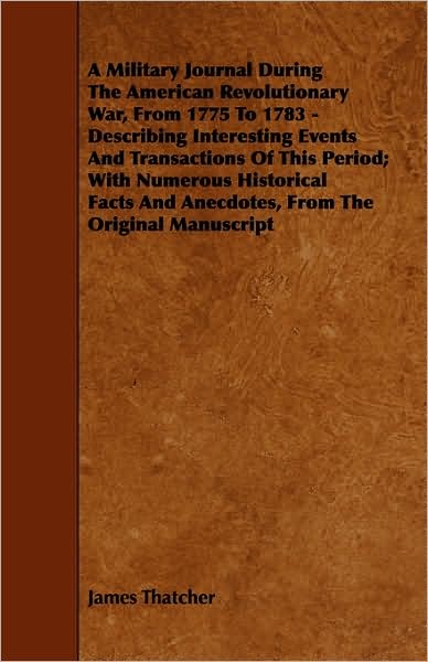 Cover for James Thatcher · A Military Journal During the American Revolutionary War, from 1775 to 1783 - Describing Interesting Events and Transactions of This Period; With Nu (Paperback Book) (2009)