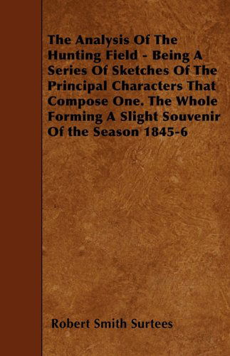 Cover for Robert Smith Surtees · The Analysis of the Hunting Field - Being a Series of Sketches of the Principal Characters That Compose One. the Whole Forming a Slight Souvenir of the Season 1845-6 (Paperback Book) (2010)