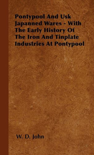 Pontypool and Usk Japanned Wares - with the Early History of the Iron and Tinplate Industries at Pontypool - W. D. John - Books - Mccormick Press - 9781446501108 - October 15, 2000