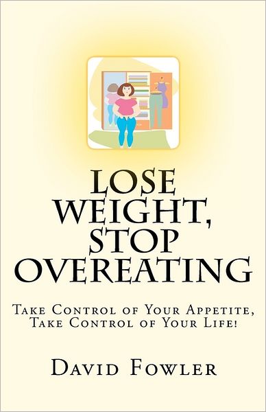 Cover for David Fowler · Lose Weight, Stop Overeating: Take Control of Your Appetite, Take Control of Your Life! (Paperback Book) (2011)