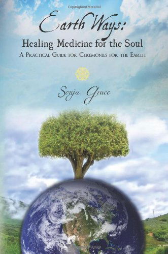 Cover for Sonja Grace · Earth Ways: Healing Medicine for the Soul: a Practical Guide for Ceremonies for the Earth (Paperback Book) (2012)