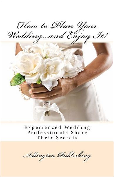 Cover for Adlington Publishing · How to Plan Your Wedding...and Enjoy It!: Experienced Wedding Professionals Share Their Secrets (Paperback Book) (2012)