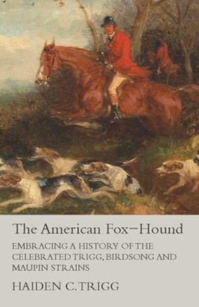 Cover for Haiden C Trigg · The American Fox-Hound - Embracing a History of the Celebrated Trigg, Birdsong and Maupin Strains (Paperback Book) (2015)