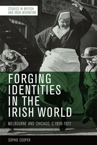 Cover for Sophie Cooper · Forging Identities in the Irish World: Melbourne and Chicago, 1830-1922 - Studies in British and Irish Migration (Paperback Book) (2023)