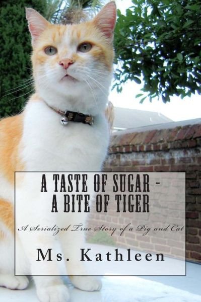 Cover for Ms Kathleen · A Taste of Sugar - a Bite of Tiger: a Serialized True Story of a Pig and Cat (Paperback Bog) (2013)