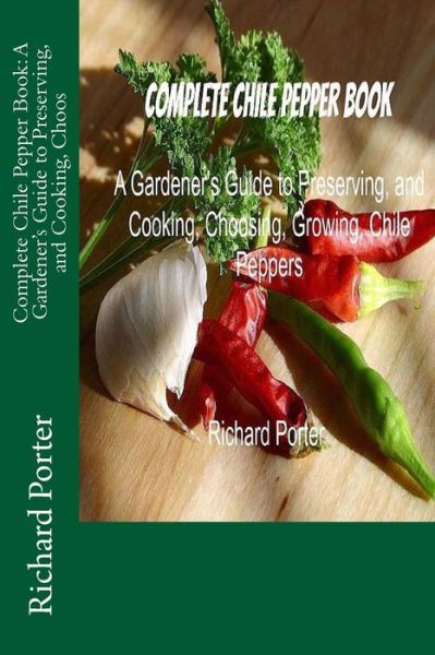 Cover for Richard Porter · Complete Chile Pepper Book: a Gardener's Guide to Preserving, and Cooking, Choos (Paperback Book) (2013)