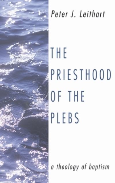 Cover for Peter J Leithart · The Priesthood of the Plebs: A Theology of Baptism (Hardcover Book) (2003)