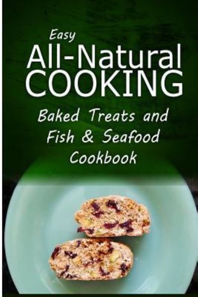 Cover for Easy All-natural Cooking · Easy All-natural Cooking - Baked Treats and Fish &amp; Seafood Cookbook: Easy Healthy Recipes Made with Natural Ingredients (Pocketbok) (2014)